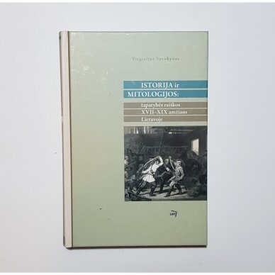 Istorija ir mitologijos: tapatybės raiškos XVII - XIX amžiaus Lietuvoje